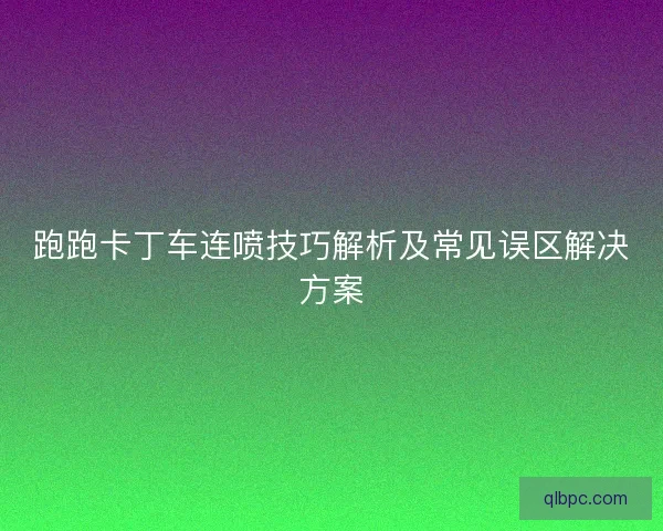 跑跑卡丁车连喷技巧解析及常见误区解决方案
